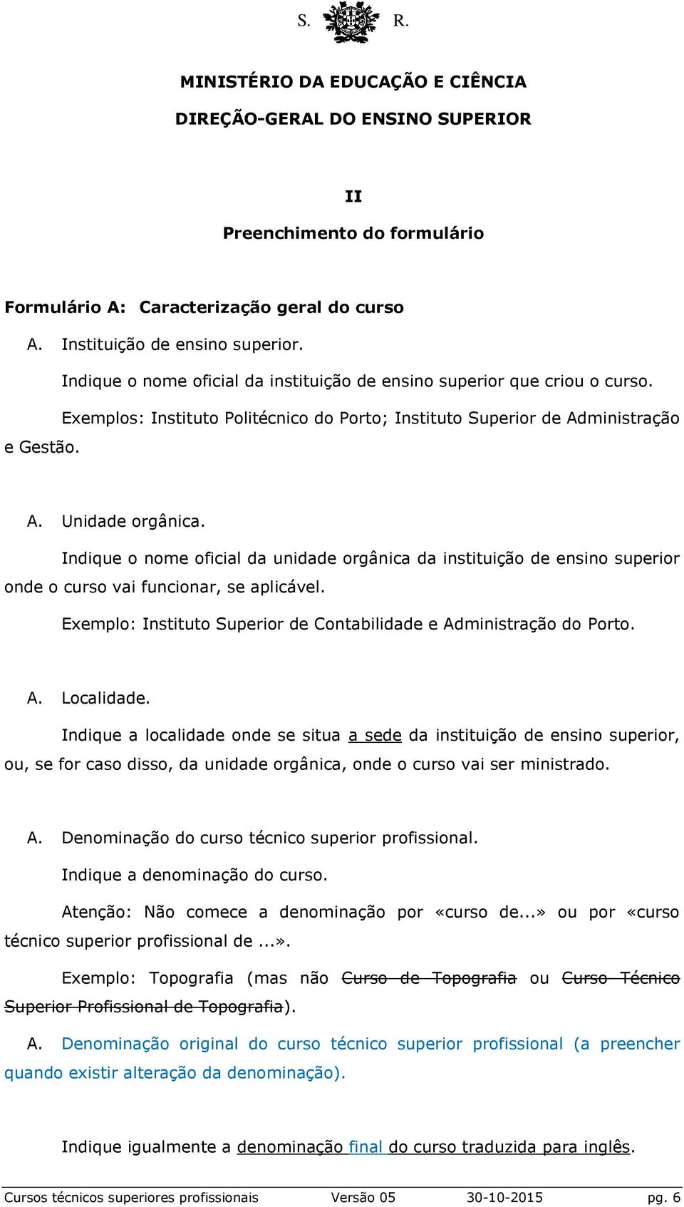 Indique o nome oficial da unidade orgânica da instituição de ensino superior onde o curso vai funcionar, se aplicável. Exemplo: Instituto Superior de Contabilidade e Administração do Porto. A. Localidade.