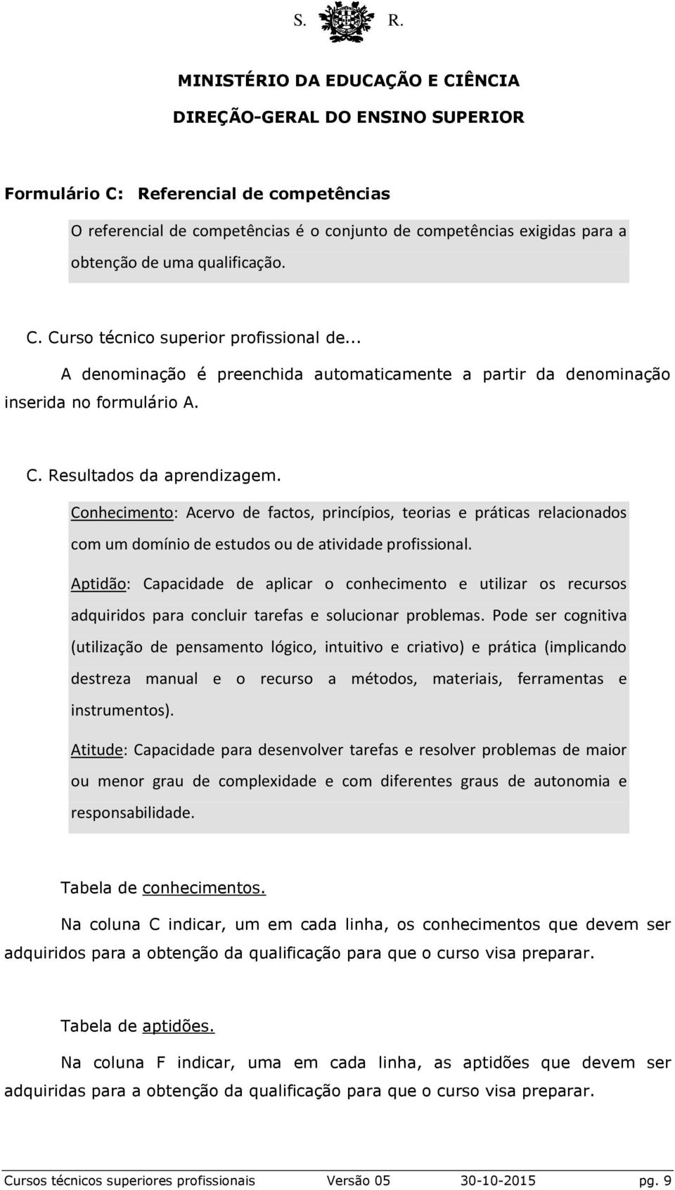 Conhecimento: Acervo de factos, princípios, teorias e práticas relacionados com um domínio de estudos ou de atividade profissional.