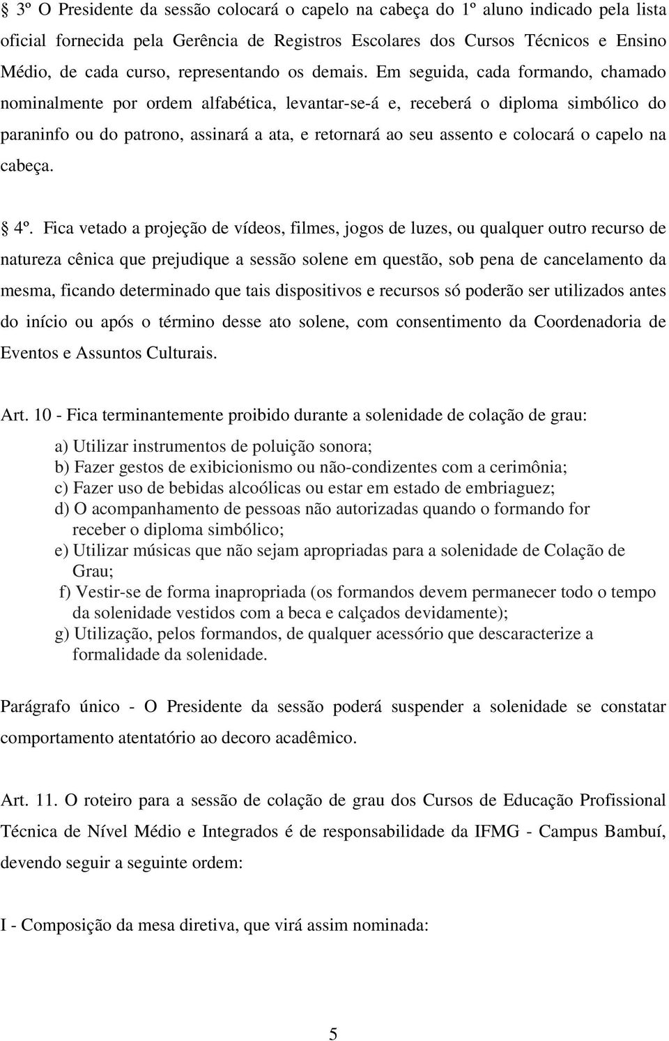 Em seguida, cada formando, chamado nominalmente por ordem alfabética, levantar-se-á e, receberá o diploma simbólico do paraninfo ou do patrono, assinará a ata, e retornará ao seu assento e colocará o