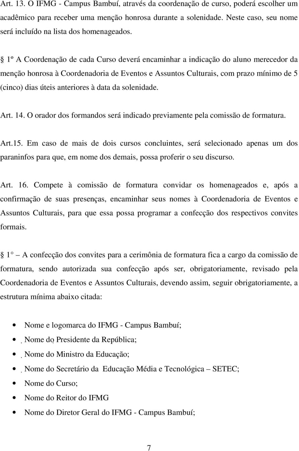 1º A Coordenação de cada Curso deverá encaminhar a indicação do aluno merecedor da menção honrosa à Coordenadoria de Eventos e Assuntos Culturais, com prazo mínimo de 5 (cinco) dias úteis anteriores