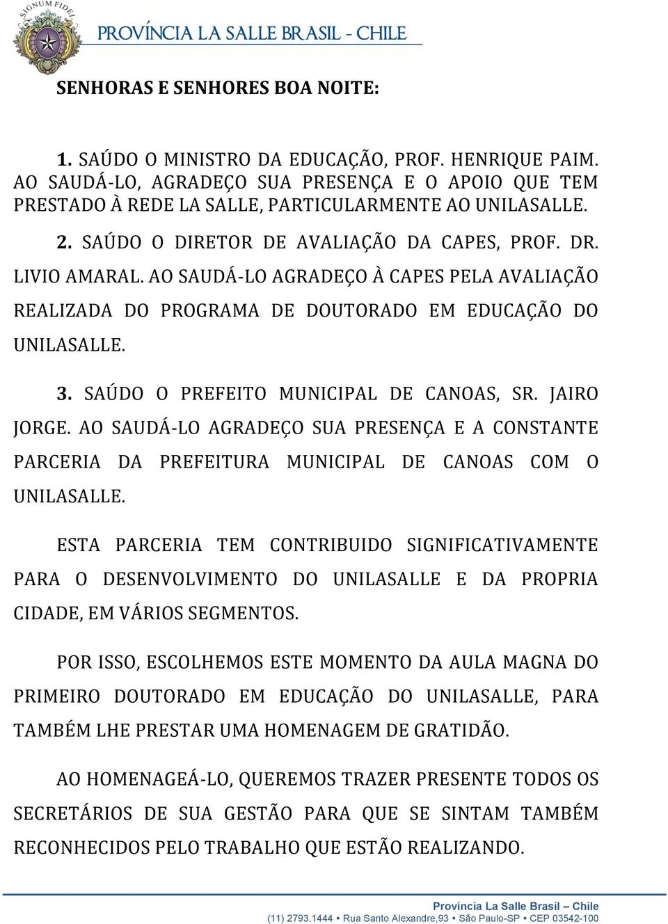 SAÚDO O PREFEITO MUNICIPAL DE CANOAS, SR. JAIRO JORGE. AO SAUDÁ-LO AGRADEÇO SUA PRESENÇA E A CONSTANTE PARCERIA DA PREFEITURA MUNICIPAL DE CANOAS COM O UNILASALLE.