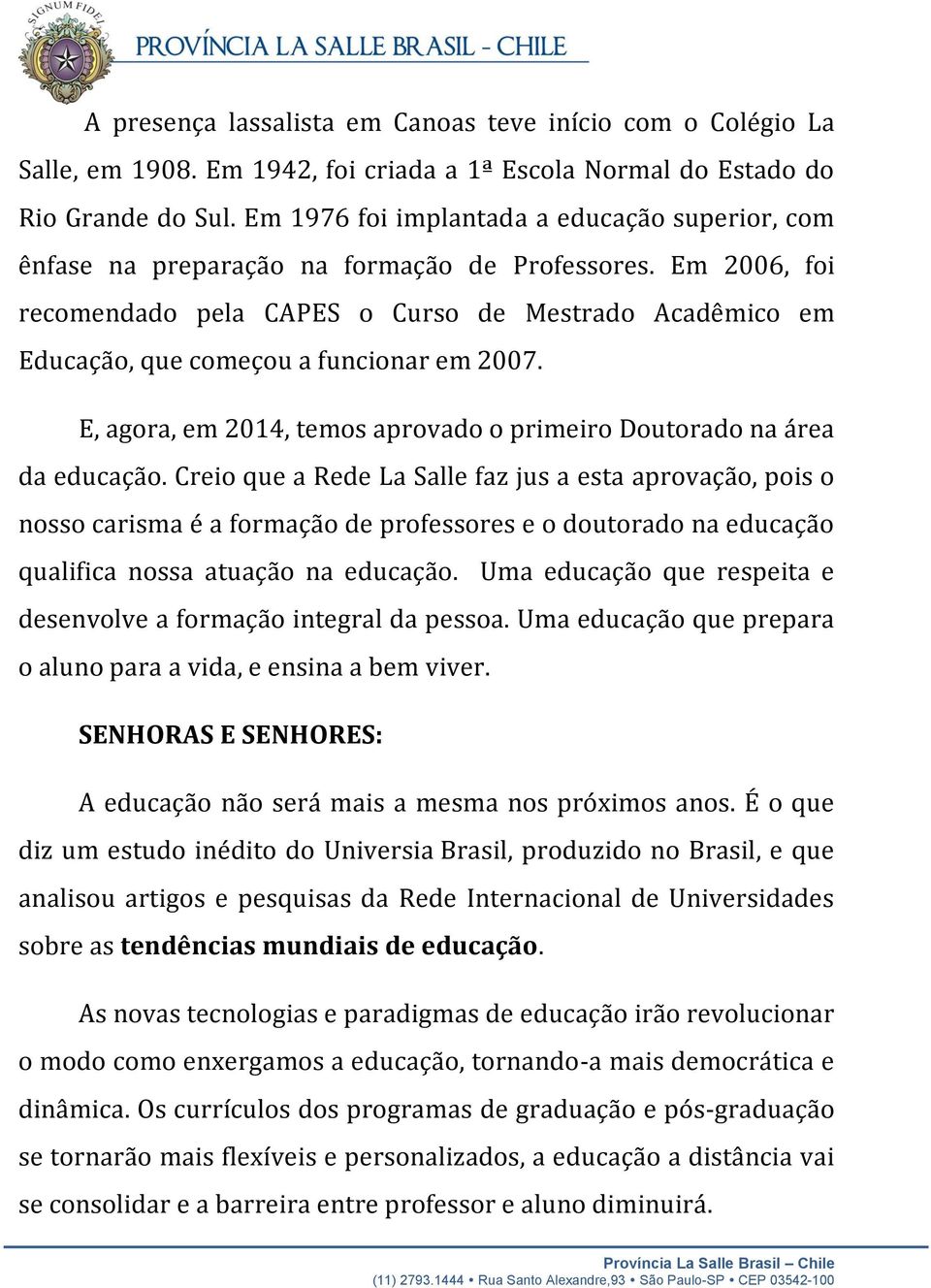 Em 2006, foi recomendado pela CAPES o Curso de Mestrado Acadêmico em Educação, que começou a funcionar em 2007. E, agora, em 2014, temos aprovado o primeiro Doutorado na área da educação.