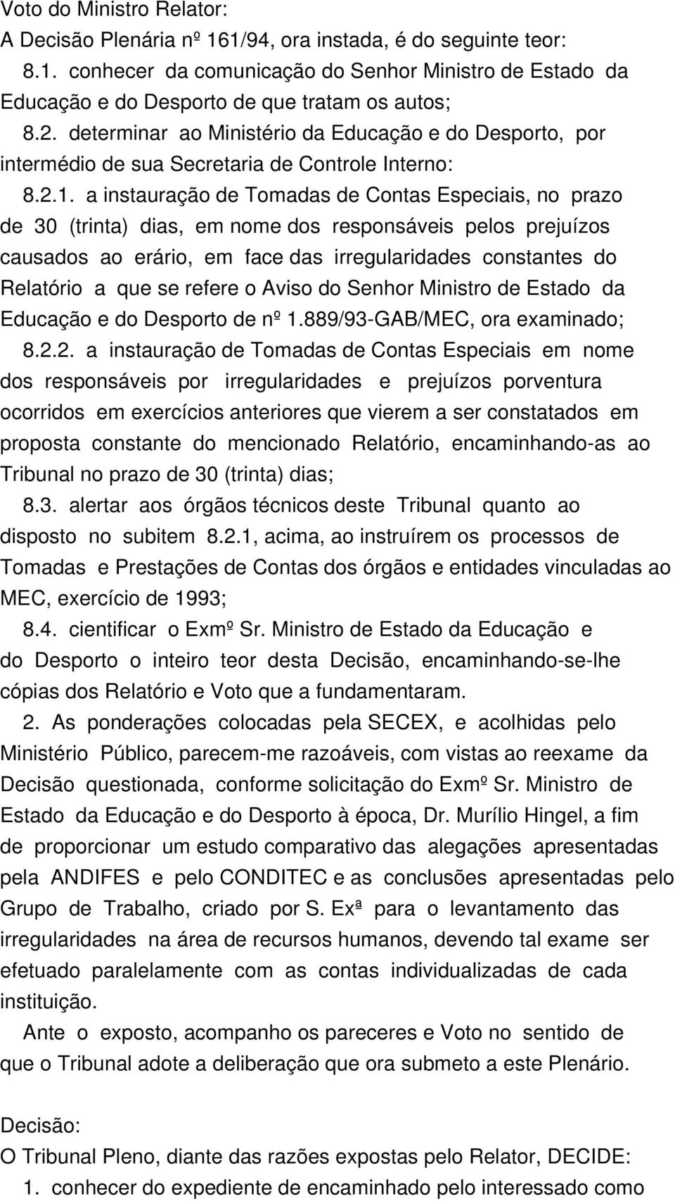 a instauração de Tomadas de Contas Especiais, no prazo de 30 (trinta) dias, em nome dos responsáveis pelos prejuízos causados ao erário, em face das irregularidades constantes do Relatório a que se