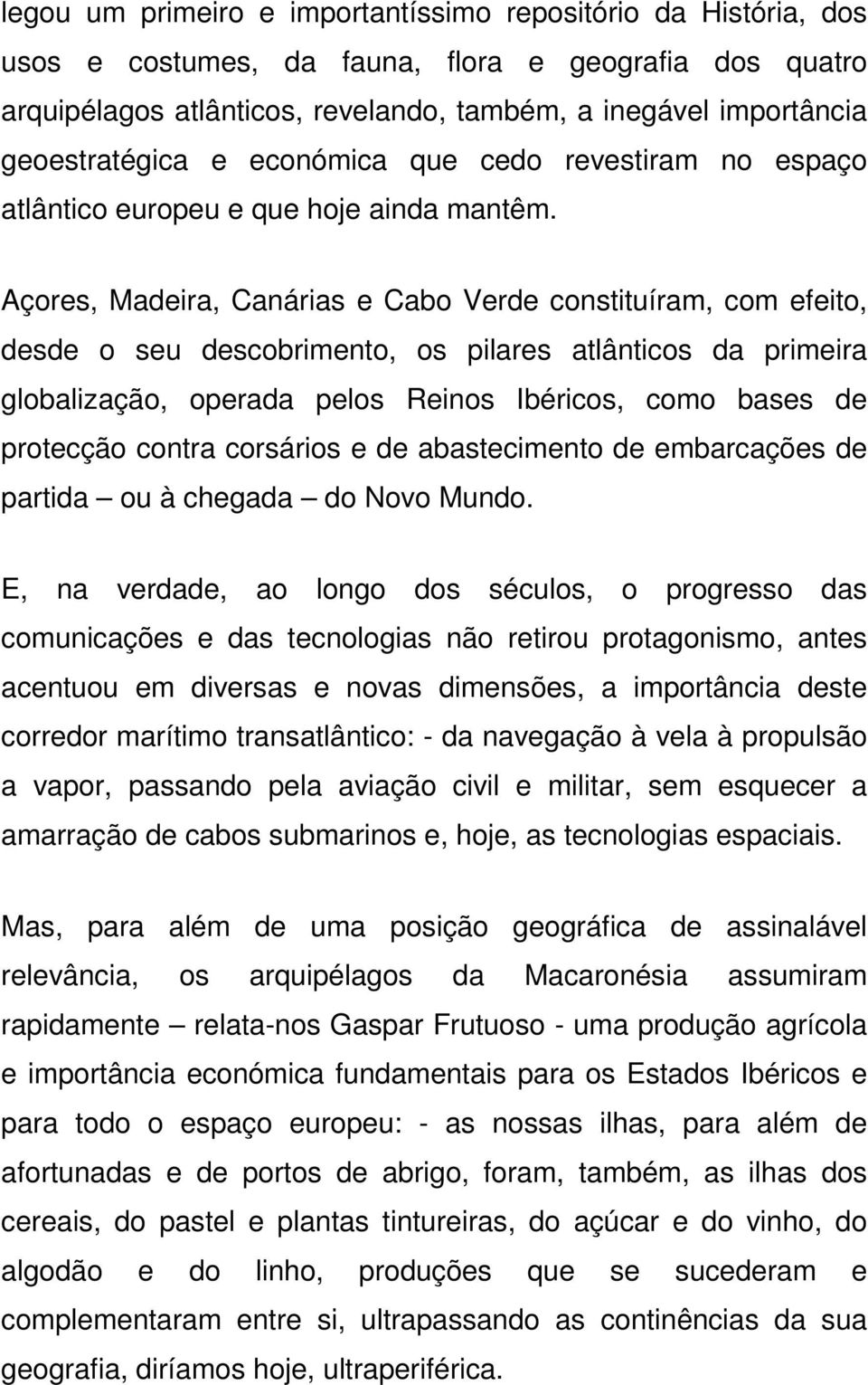 Açores, Madeira, Canárias e Cabo Verde constituíram, com efeito, desde o seu descobrimento, os pilares atlânticos da primeira globalização, operada pelos Reinos Ibéricos, como bases de protecção