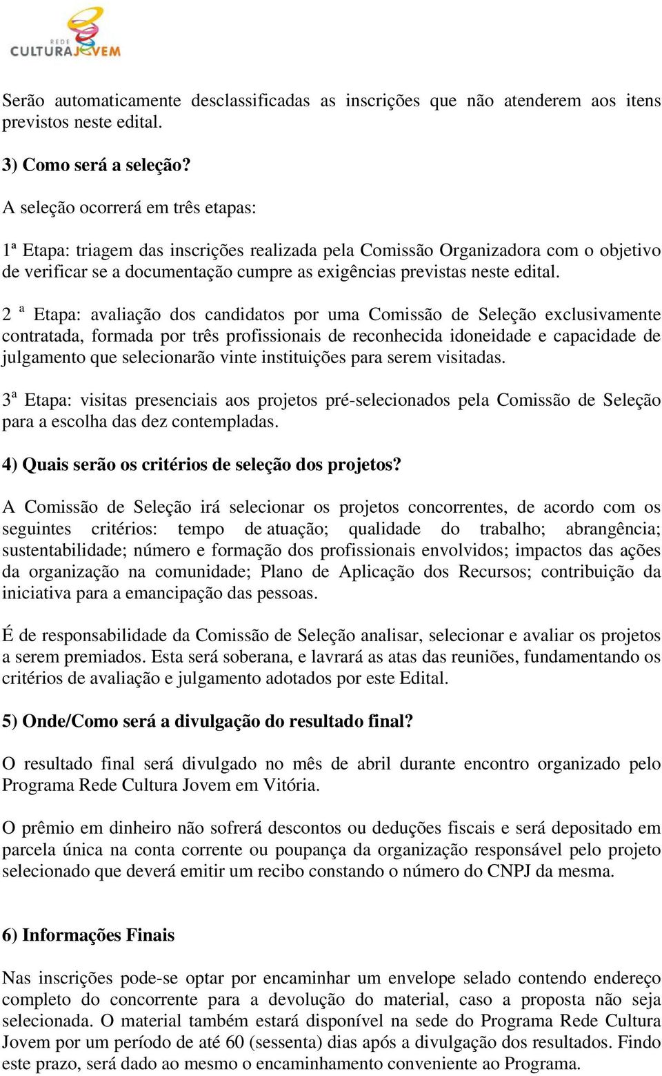 2 a Etapa: avaliação dos candidatos por uma Comissão de Seleção exclusivamente contratada, formada por três profissionais de reconhecida idoneidade e capacidade de julgamento que selecionarão vinte