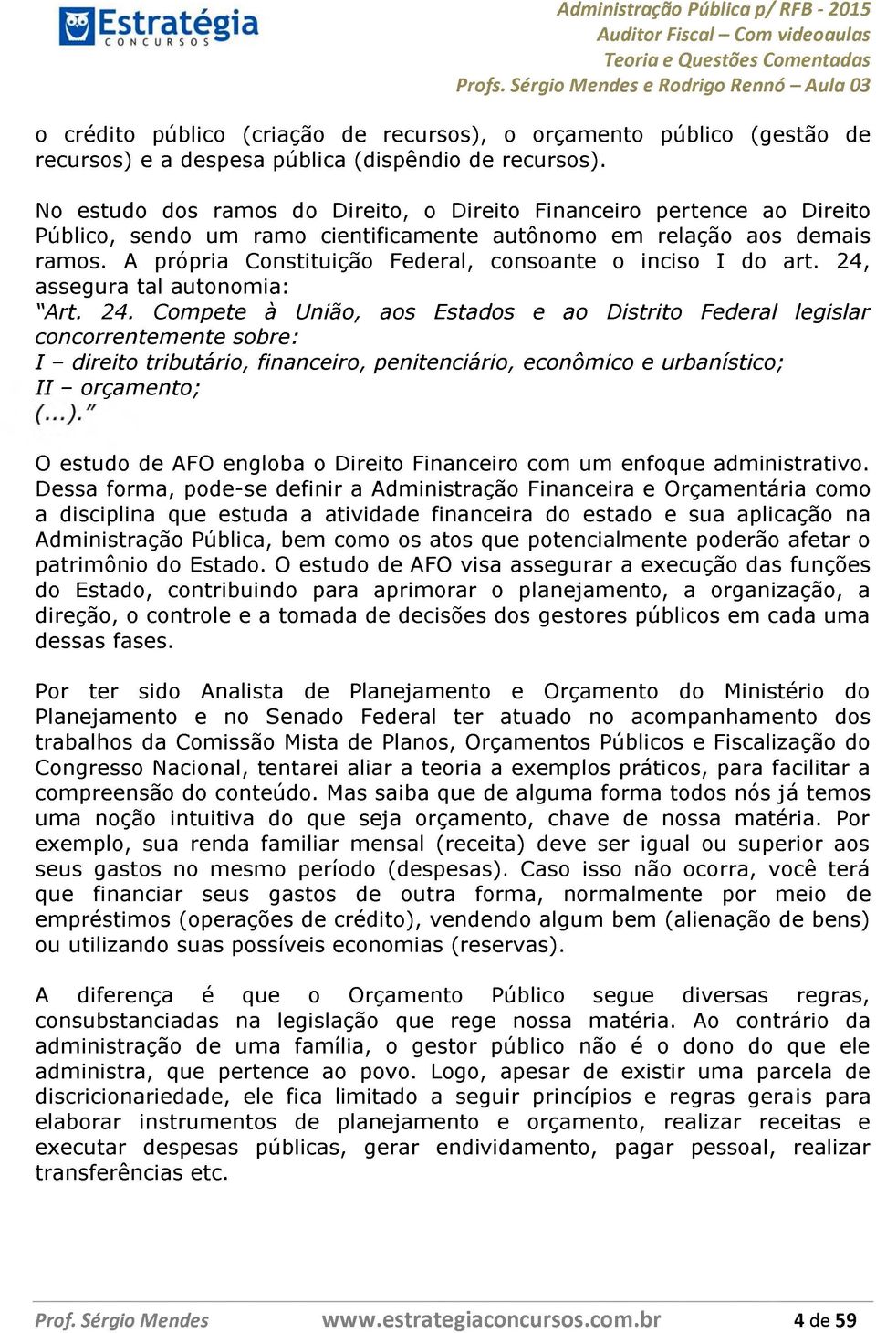 A própria Constituição Federal, consoante o inciso I do art. 24,