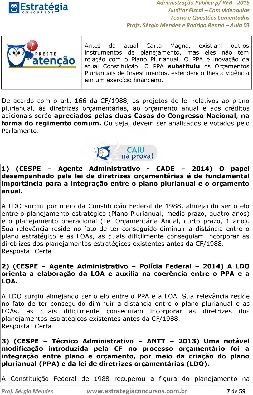 166 da CF/1988, os projetos de lei relativos ao plano plurianual, às diretrizes orçamentárias, ao orçamento anual e aos créditos adicionais serão apreciados pelas duas Casas do Congresso Nacional, na