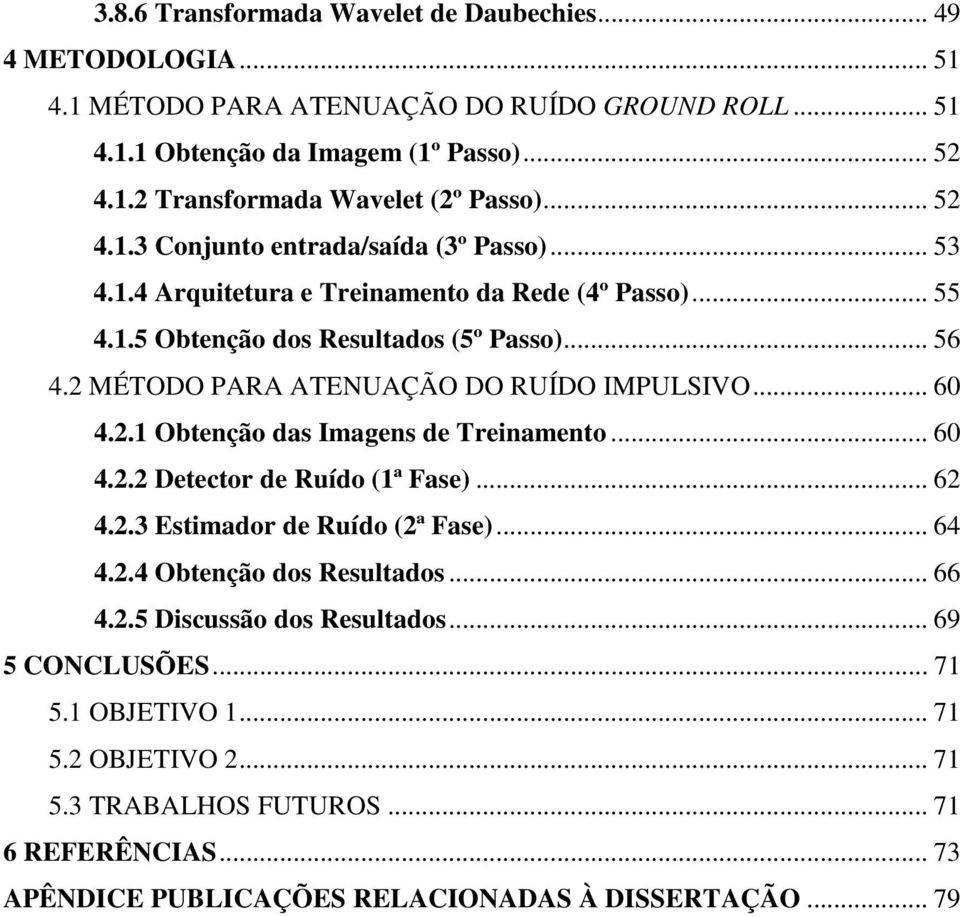 2 MÉTODO PARA ATENUAÇÃO DO RUÍDO IMPULSIVO... 60 4.2.1 Obtenção das Imagens de Treinamento... 60 4.2.2 Detector de Ruído (1ª Fase)... 62 4.2.3 Estimador de Ruído (2ª Fase)... 64 4.2.4 Obtenção dos Resultados.