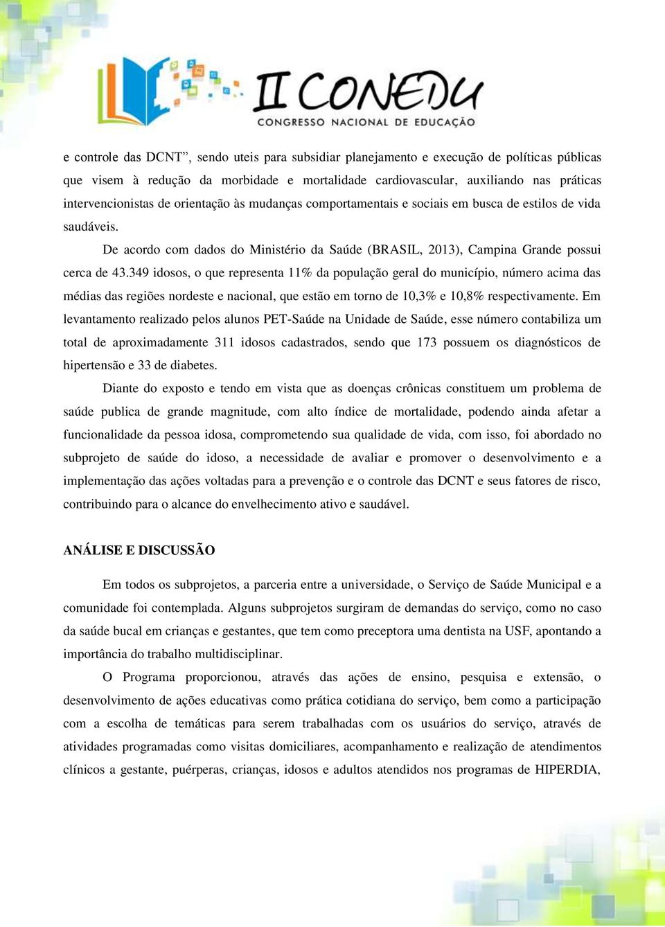 349 idosos, o que representa 11% da população geral do município, número acima das médias das regiões nordeste e nacional, que estão em torno de 10,3% e 10,8% respectivamente.