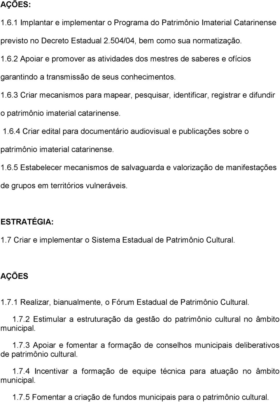 1.6.5 Estabelecer mecanismos de salvaguarda e valorização de manifestações de grupos em territórios vulneráveis. 1.7 Criar e implementar o Sistema Estadual de Patrimônio Cultural. AÇÕES 1.7.1 Realizar, bianualmente, o Fórum Estadual de Patrimônio Cultural.