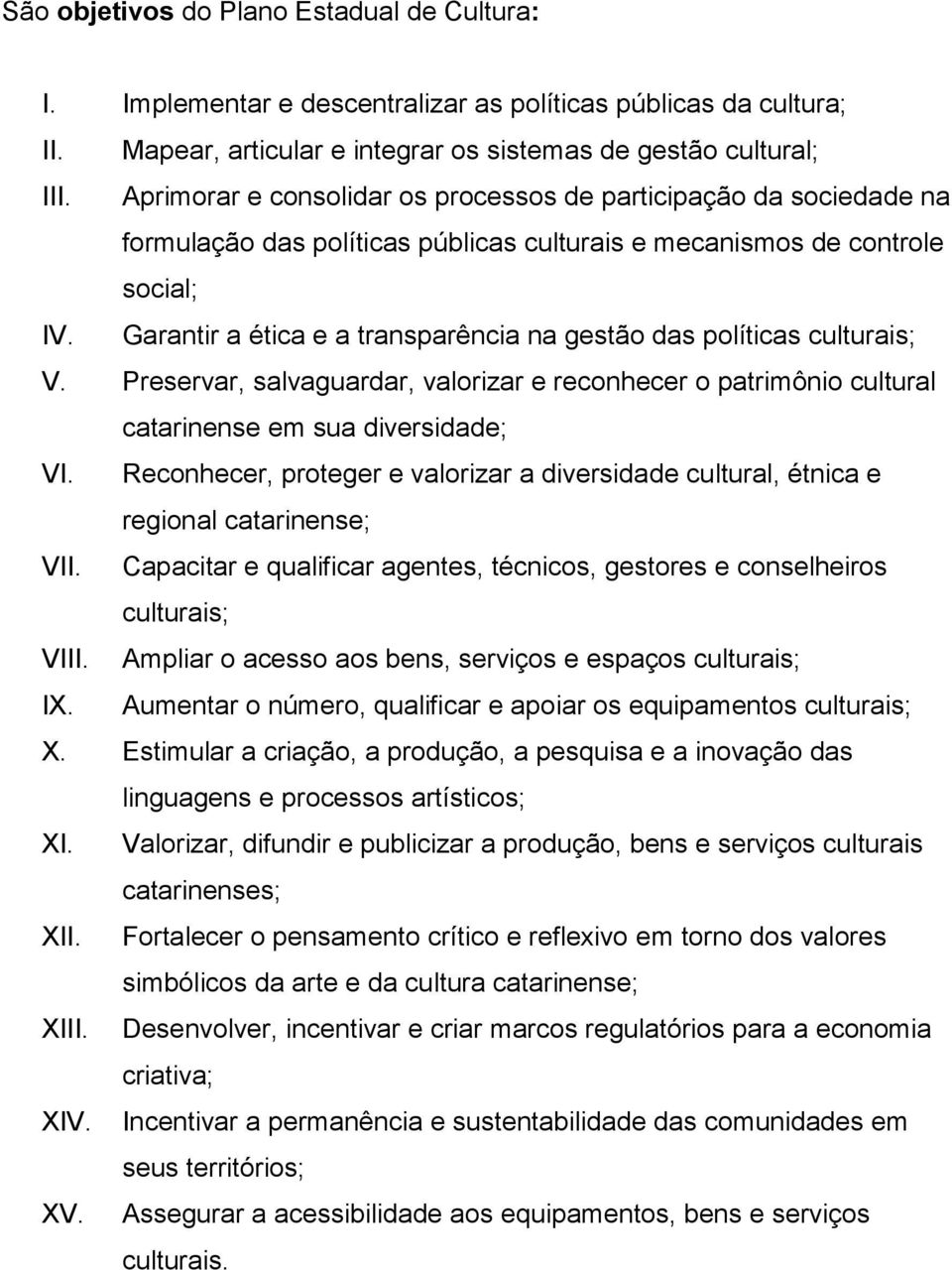 Garantir a ética e a transparência na gestão das políticas culturais; V. Preservar, salvaguardar, valorizar e reconhecer o patrimônio cultural catarinense em sua diversidade; VI.