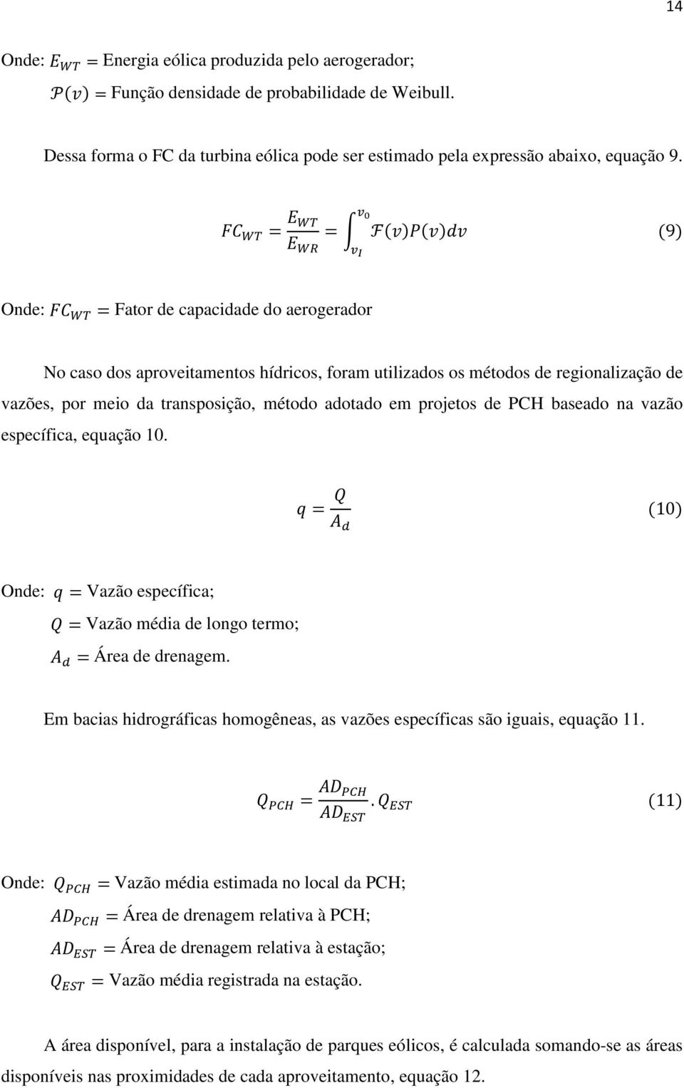 transposição, método adotado em projetos de PCH baseado na vazão específica, equação 10. q = Q A d (10) Onde: q = Vazão específica; Q = Vazão média de longo termo; A d = Área de drenagem.