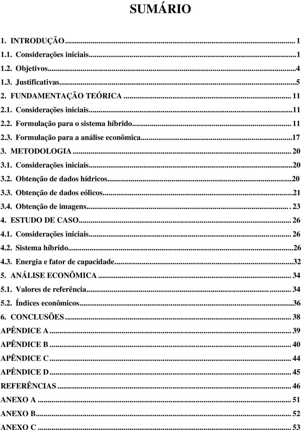 Obtenção de imagens.... 23 4. ESTUDO DE CASO... 26 4.1. Considerações iniciais...... 26 4.2. Sistema híbrido...26 4.3. Energia e fator de capacidade...32 5. ANÁLISE ECONÔMICA... 34 5.1. Valores de referência.