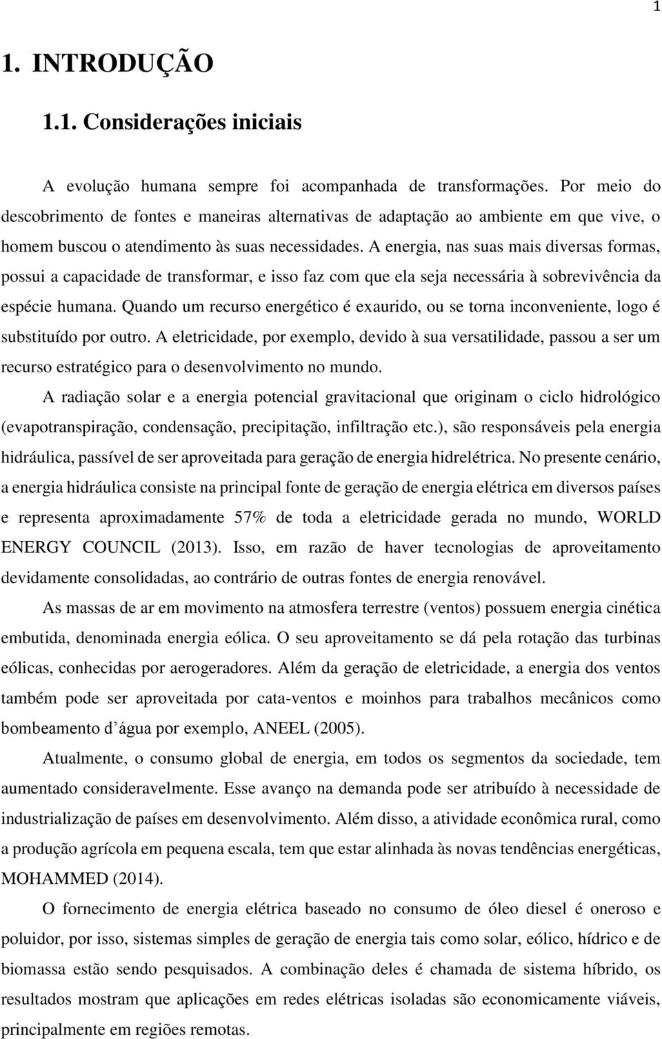 A energia, nas suas mais diversas formas, possui a capacidade de transformar, e isso faz com que ela seja necessária à sobrevivência da espécie humana.