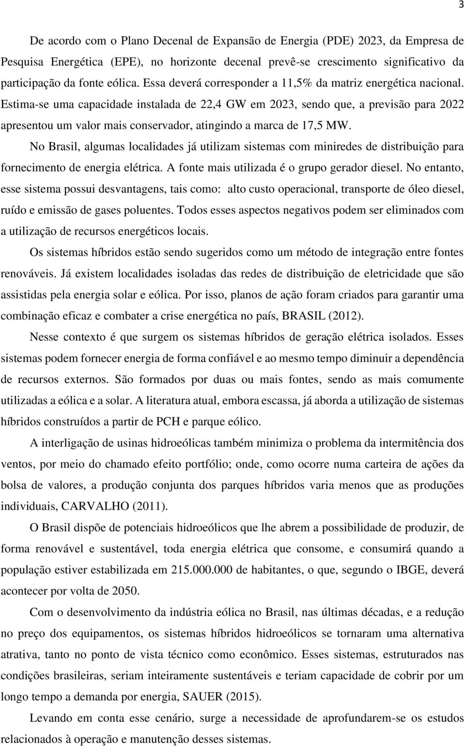 Estima-se uma capacidade instalada de 22,4 GW em 2023, sendo que, a previsão para 2022 apresentou um valor mais conservador, atingindo a marca de 17,5 MW.