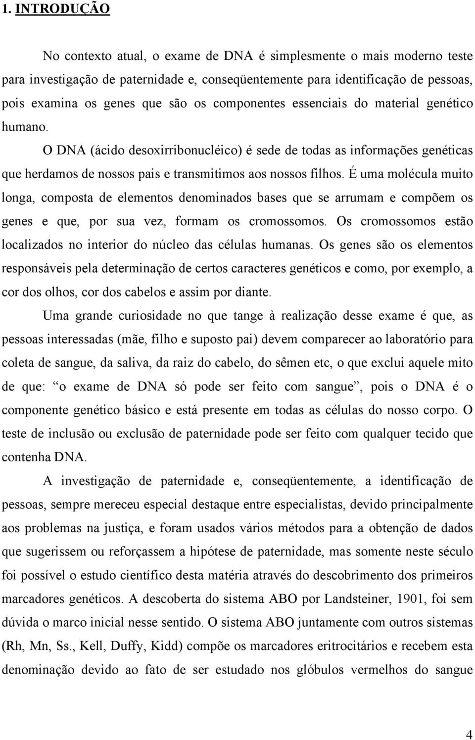 É uma molécula muito longa, composta de elementos denominados bases que se arrumam e compõem os genes e que, por sua vez, formam os cromossomos.