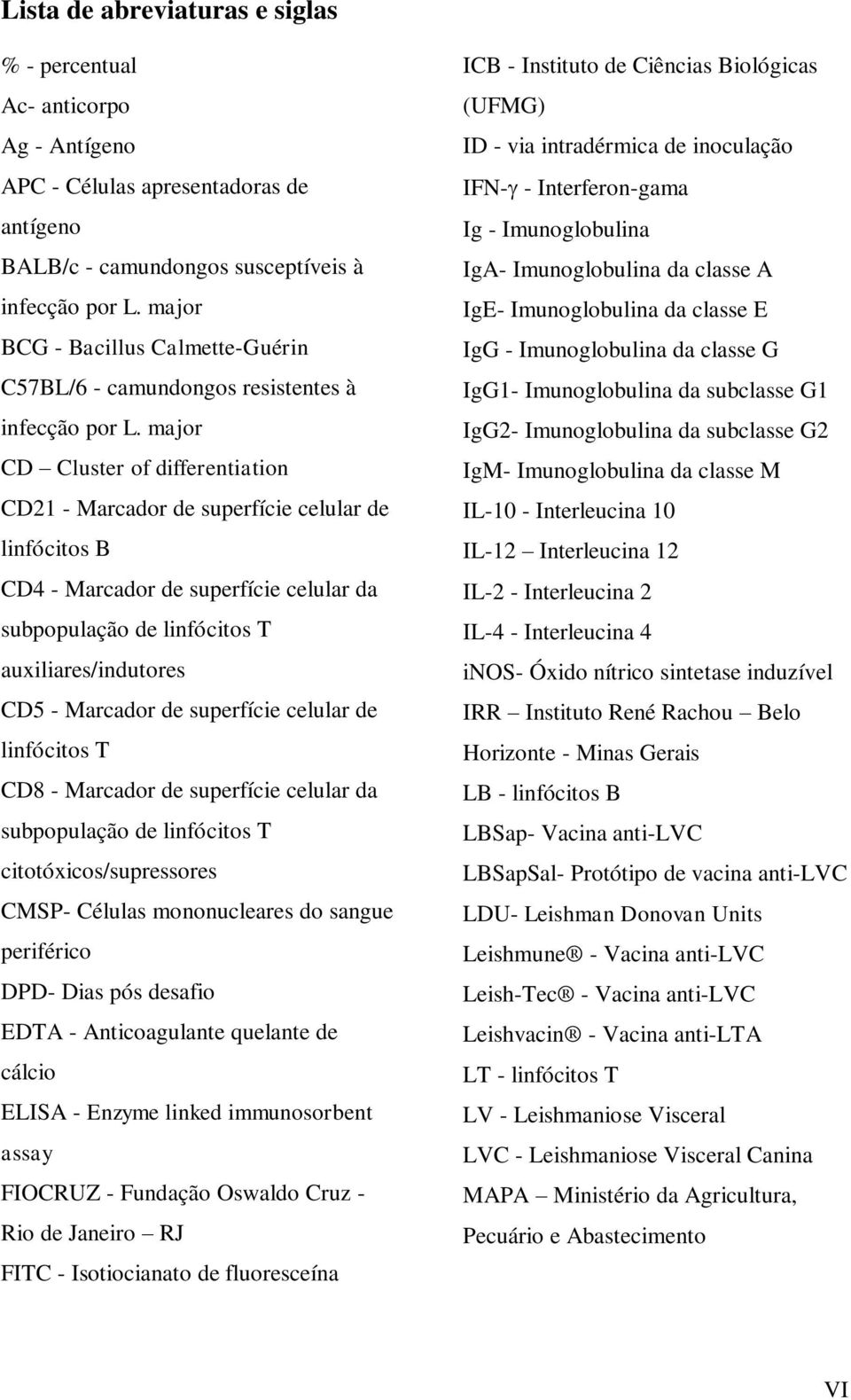 major CD Cluster of differentiation CD21 - Marcador de superfície celular de linfócitos B CD4 - Marcador de superfície celular da subpopulação de linfócitos T auxiliares/indutores CD5 - Marcador de