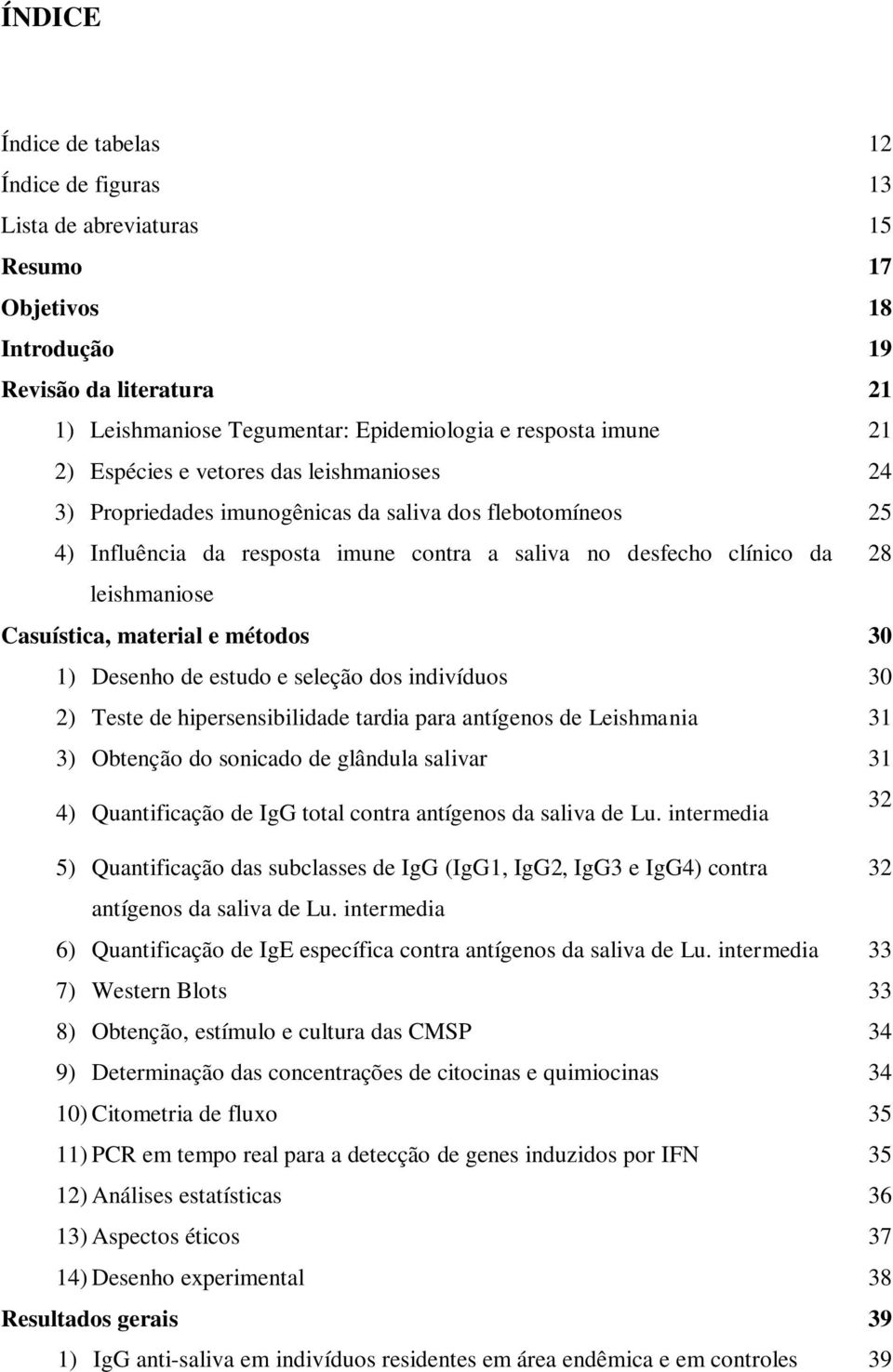 Casuística, material e métodos 30 1) Desenho de estudo e seleção dos indivíduos 30 2) Teste de hipersensibilidade tardia para antígenos de Leishmania 31 3) Obtenção do sonicado de glândula salivar 31