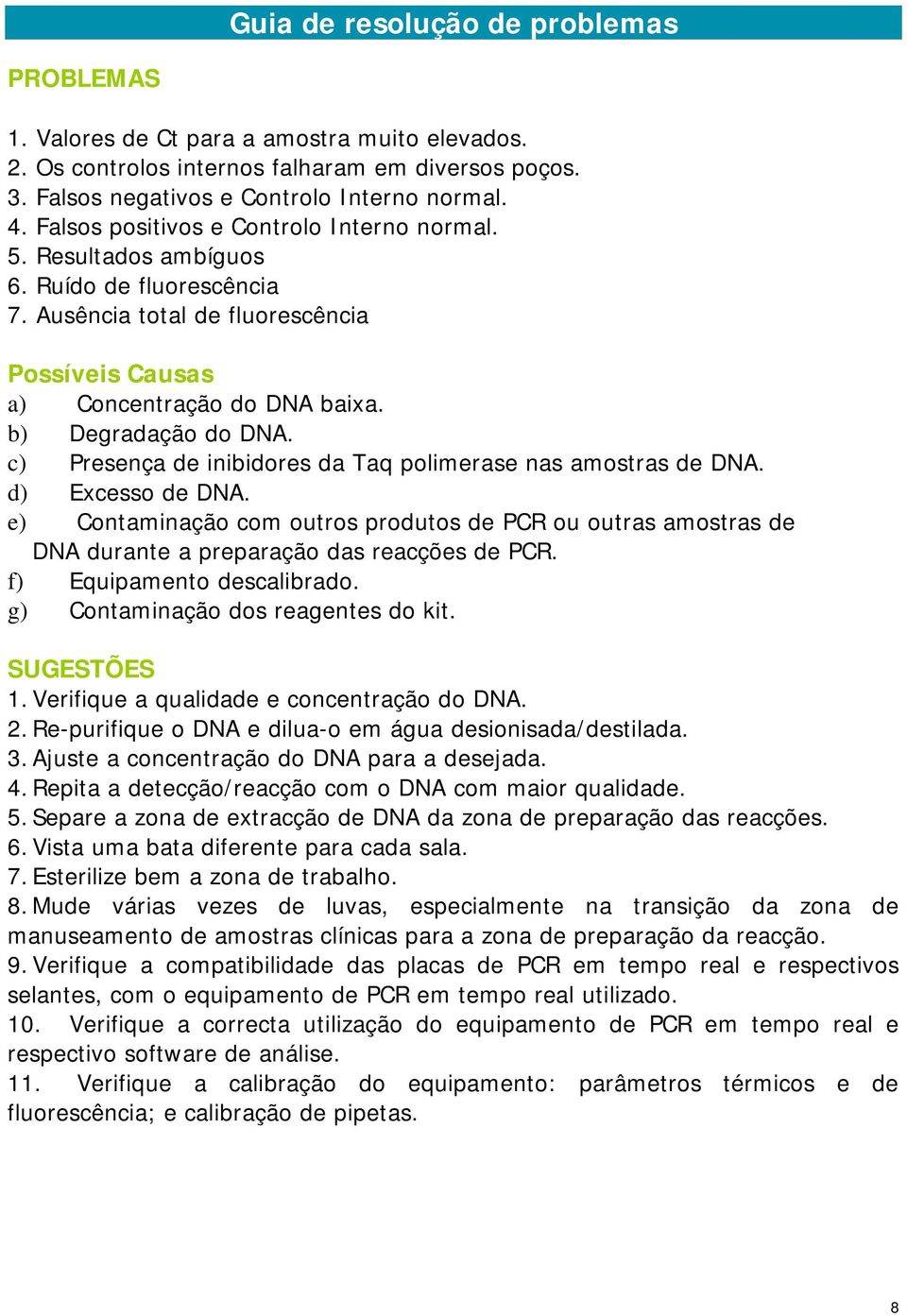 c) Presença de inibidores da Taq polimerase nas amostras de DNA. d) Excesso de DNA. e) Contaminação com outros produtos de PCR ou outras amostras de DNA durante a preparação das reacções de PCR.