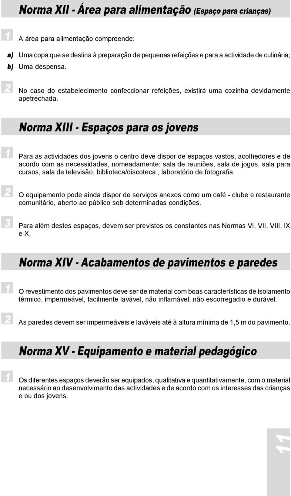 Norma XIII - Espaços para os jovens 1 Para as actividades dos jovens o centro deve dispor de espaços vastos, acolhedores e de acordo com as necessidades, nomeadamente: sala de reuniões, sala de