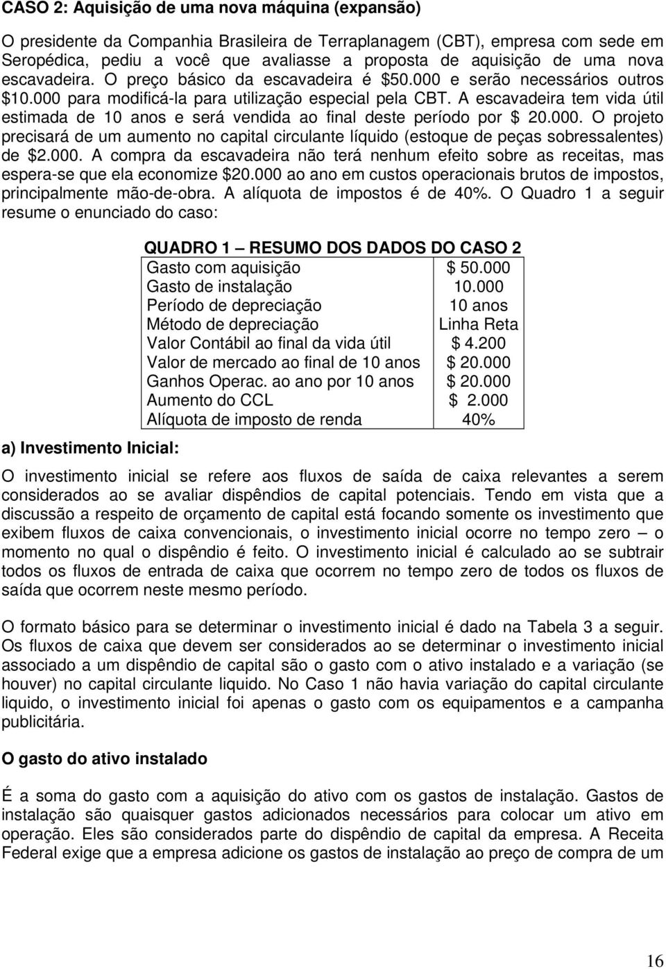 A escavadeira tem vida útil estimada de 10 anos e será vendida ao final deste período por $ 20.000.