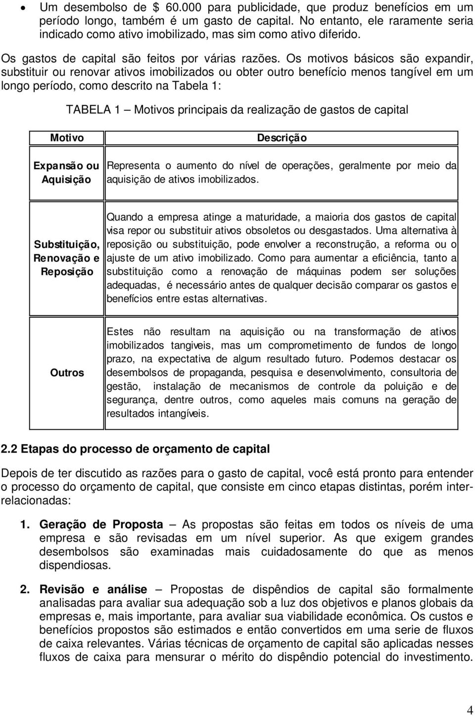 Os motivos básicos são expandir, substituir ou renovar ativos imobilizados ou obter outro benefício menos tangível em um longo período, como descrito na Tabela 1: TABELA 1 Motivos principais da