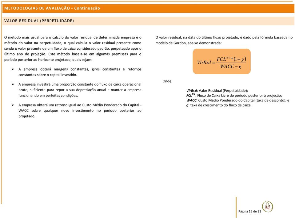 Este método baseia-se em algumas premissas para o período posterior ao horizonte projetado, quais sejam: A empresa obterá margens constantes, giros constantes e retornos constantes sobre o capital