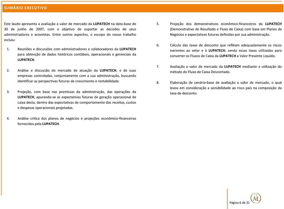 Reuniões e discussões com administradores e colaboradores da LUPATECH para obtenção de dados históricos contábeis, operacionais e gerenciais da LUPATECH. 2.