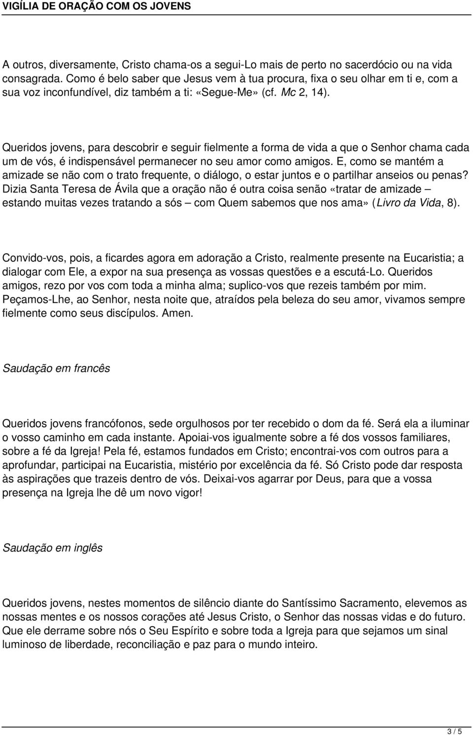 Queridos jovens, para descobrir e seguir fielmente a forma de vida a que o Senhor chama cada um de vós, é indispensável permanecer no seu amor como amigos.