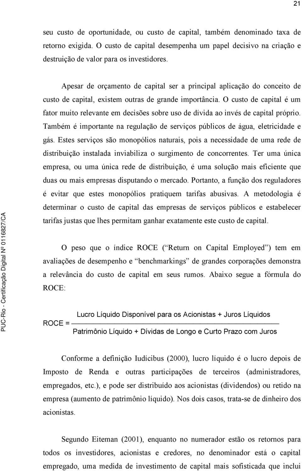 O custo de capital é um fator muito relevante em decisões sobre uso de dívida ao invés de capital próprio. Também é importante na regulação de serviços públicos de água, eletricidade e gás.