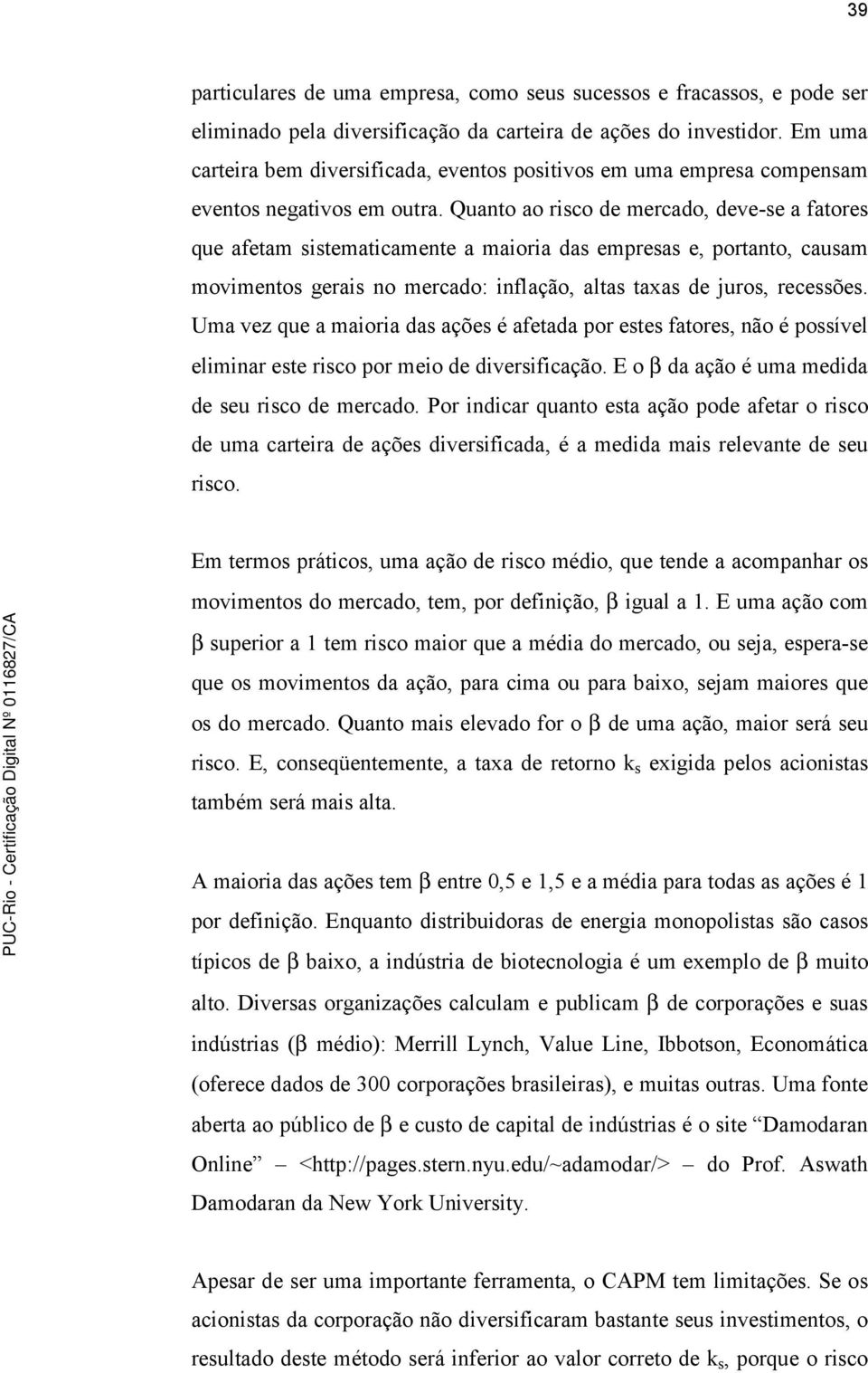 Quanto ao risco de mercado, deve-se a fatores que afetam sistematicamente a maioria das empresas e, portanto, causam movimentos gerais no mercado: inflação, altas taxas de juros, recessões.