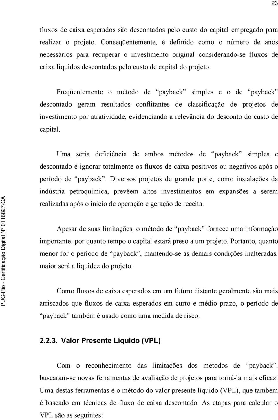 Freqüentemente o método de payback simples e o de payback descontado geram resultados conflitantes de classificação de projetos de investimento por atratividade, evidenciando a relevância do desconto