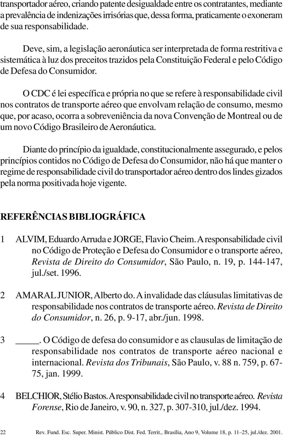 O CDC é lei específica e própria no que se refere à responsabilidade civil nos contratos de transporte aéreo que envolvam relação de consumo, mesmo que, por acaso, ocorra a sobreveniência da nova