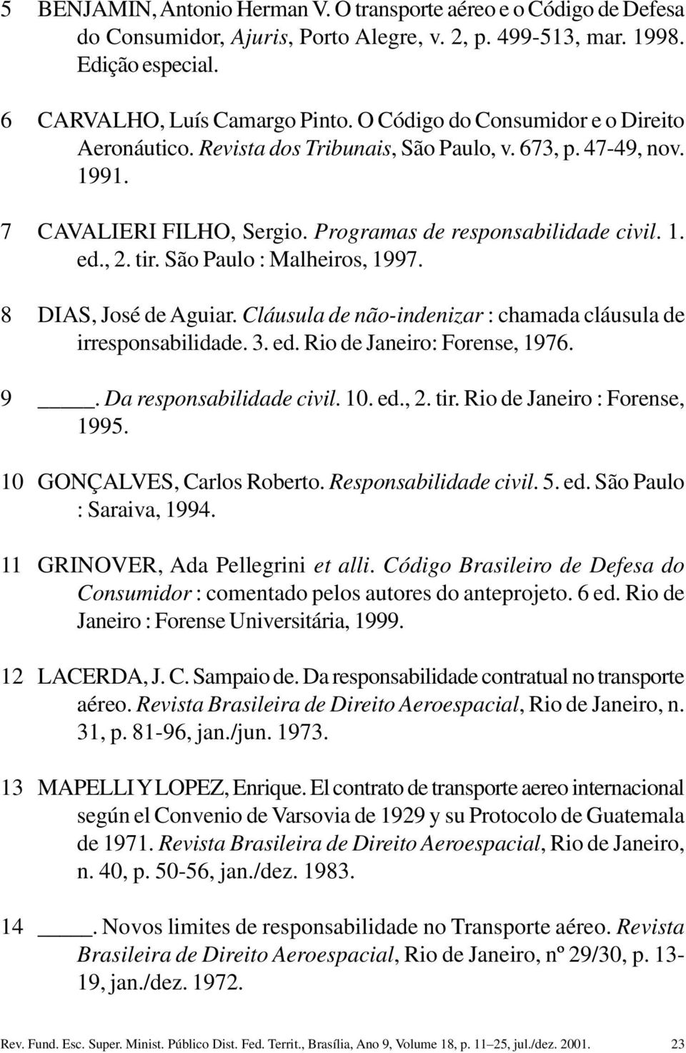 São Paulo : Malheiros, 1997. 8 DIAS, José de Aguiar. Cláusula de não-indenizar : chamada cláusula de irresponsabilidade. 3. ed. Rio de Janeiro: Forense, 1976. 9. Da responsabilidade civil. 10. ed., 2.