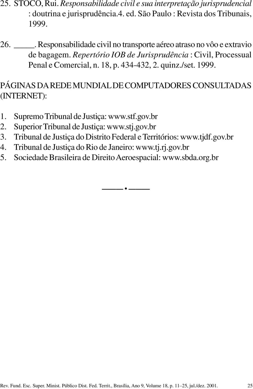 PÁGINAS DA REDE MUNDIAL DE COMPUTADORES CONSULTADAS (INTERNET): 1. Supremo Tribunal de Justiça: www.stf.gov.br 2. Superior Tribunal de Justiça: www.stj.gov.br 3.