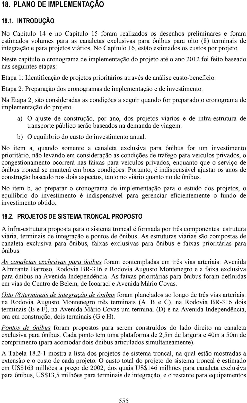 Neste capítulo o cronograma de implementação do projeto até o ano 2012 foi feito baseado nas seguintes etapas: Etapa 1: Identificação de projetos prioritários através de análise custo-benefício.