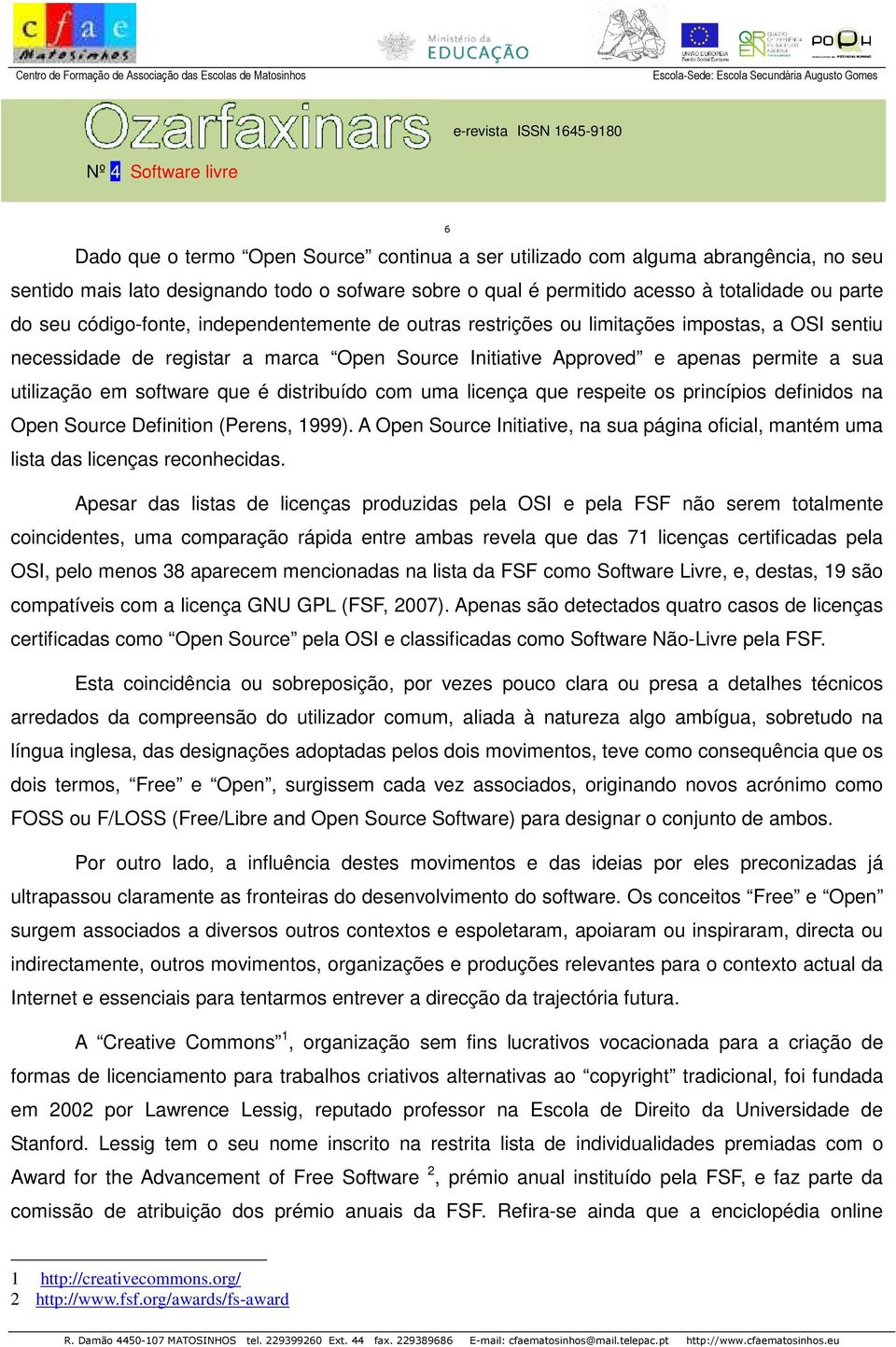 que é distribuído com uma licença que respeite os princípios definidos na Open Source Definition (Perens, 1999).