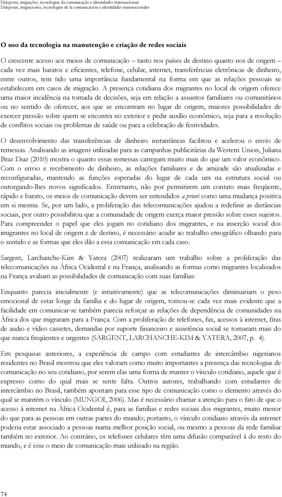 eletrônicas de dinheiro, entre outros, tem tido uma importância fundamental na forma em que as relações pessoais se estabelecem em casos de migração.