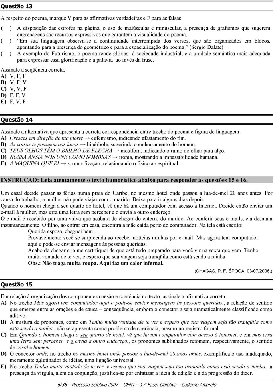 ( ) Em sua linguagem observa-se a continuidade interrompida dos versos, que são organizados em blocos, apontando para a presença do geométrico e para a espacialização do poema.