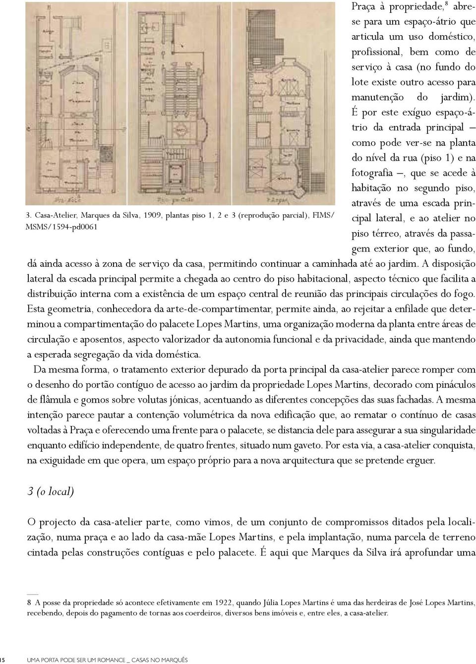 É por este exíguo espaço-átrio da entrada principal como pode ver-se na planta do nível da rua (piso 1) e na fotografia, que se acede à habitação no segundo piso, através de uma escada principal