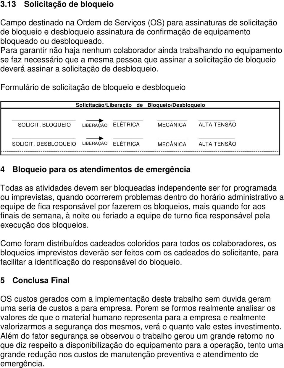 Formulário de solicitação de bloqueio e desbloqueio Solicitação/Liberação de Bloqueio/Desbloqueio SOLICIT. BLOQUEIO LIBERAÇÃO ELÉTRICA MECÂNICA ALTA TENSÃO SOLICIT.