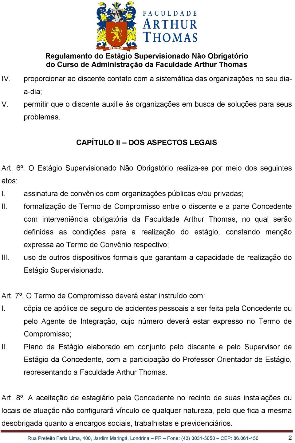 O Estágio Supervisionado Não Obrigatório realiza-se por meio dos seguintes atos: I. assinatura de convênios com organizações públicas e/ou privadas; II.