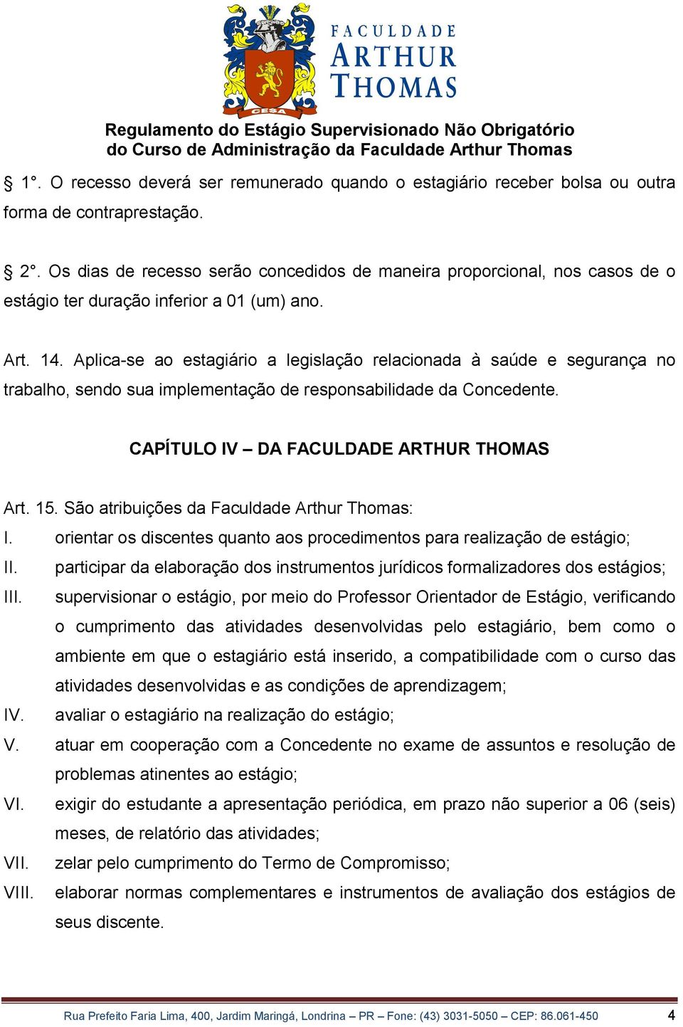 Aplica-se ao estagiário a legislação relacionada à saúde e segurança no trabalho, sendo sua implementação de responsabilidade da Concedente. CAPÍTULO IV DA FACULDADE ARTHUR THOMAS Art. 15.