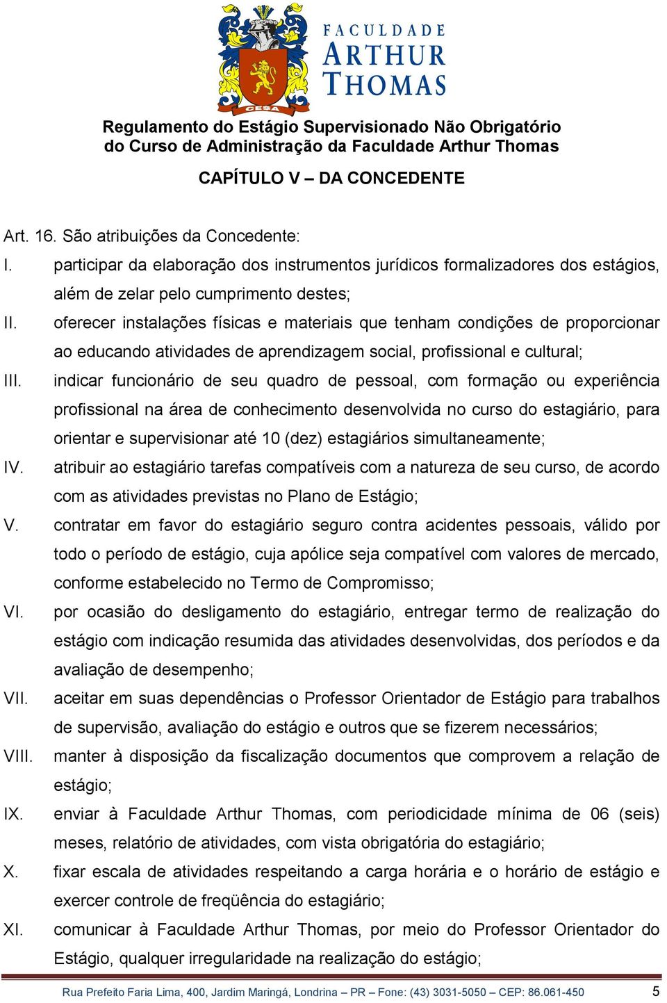 indicar funcionário de seu quadro de pessoal, com formação ou experiência profissional na área de conhecimento desenvolvida no curso do estagiário, para orientar e supervisionar até 10 (dez)