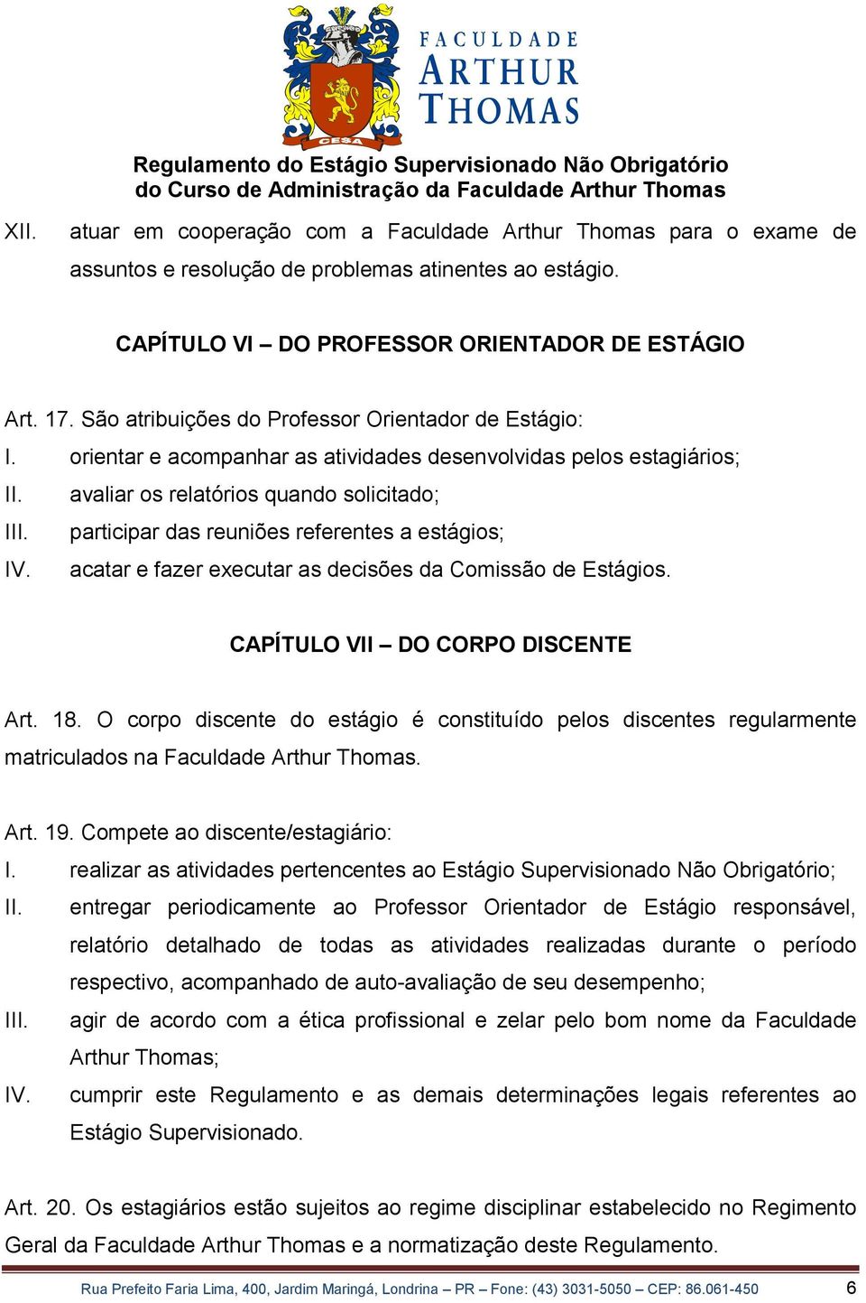 participar das reuniões referentes a estágios; IV. acatar e fazer executar as decisões da Comissão de Estágios. CAPÍTULO VII DO CORPO DISCENTE Art. 18.