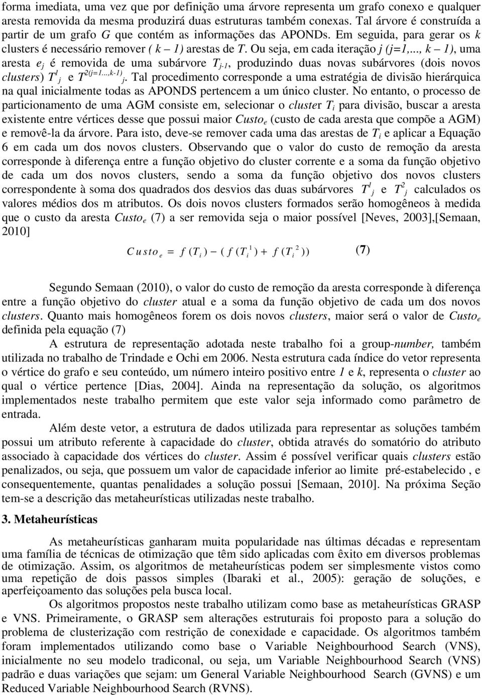 .., k 1), uma aresta e j é removida de uma subárvore T j-1, produzindo duas novas subárvores (dois novos clusters) T 1 j e T 2(j=1...,k-1) j.