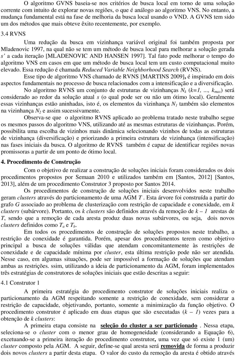 4 RVNS Uma redução da busca em vizinhança variável original foi também proposta por Mladenovic 1997, na qual não se tem um método de busca local para melhorar a solução gerada s a cada iteração