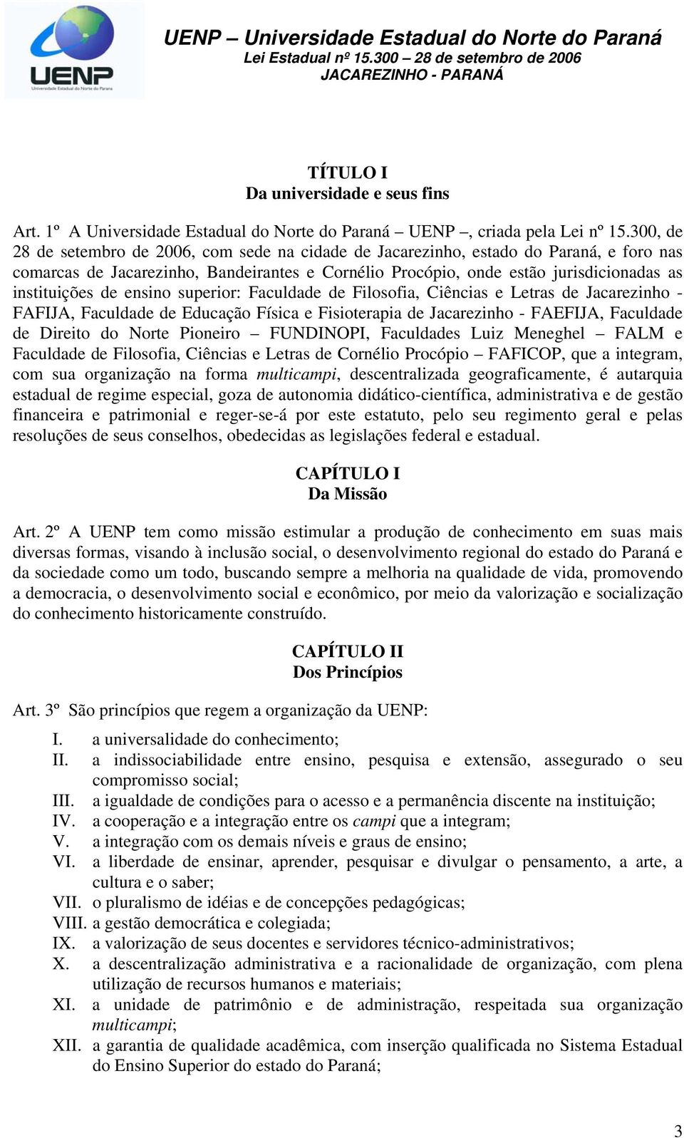 de ensino superior: Faculdade de Filosofia, Ciências e Letras de Jacarezinho - FAFIJA, Faculdade de Educação Física e Fisioterapia de Jacarezinho - FAEFIJA, Faculdade de Direito do Norte Pioneiro