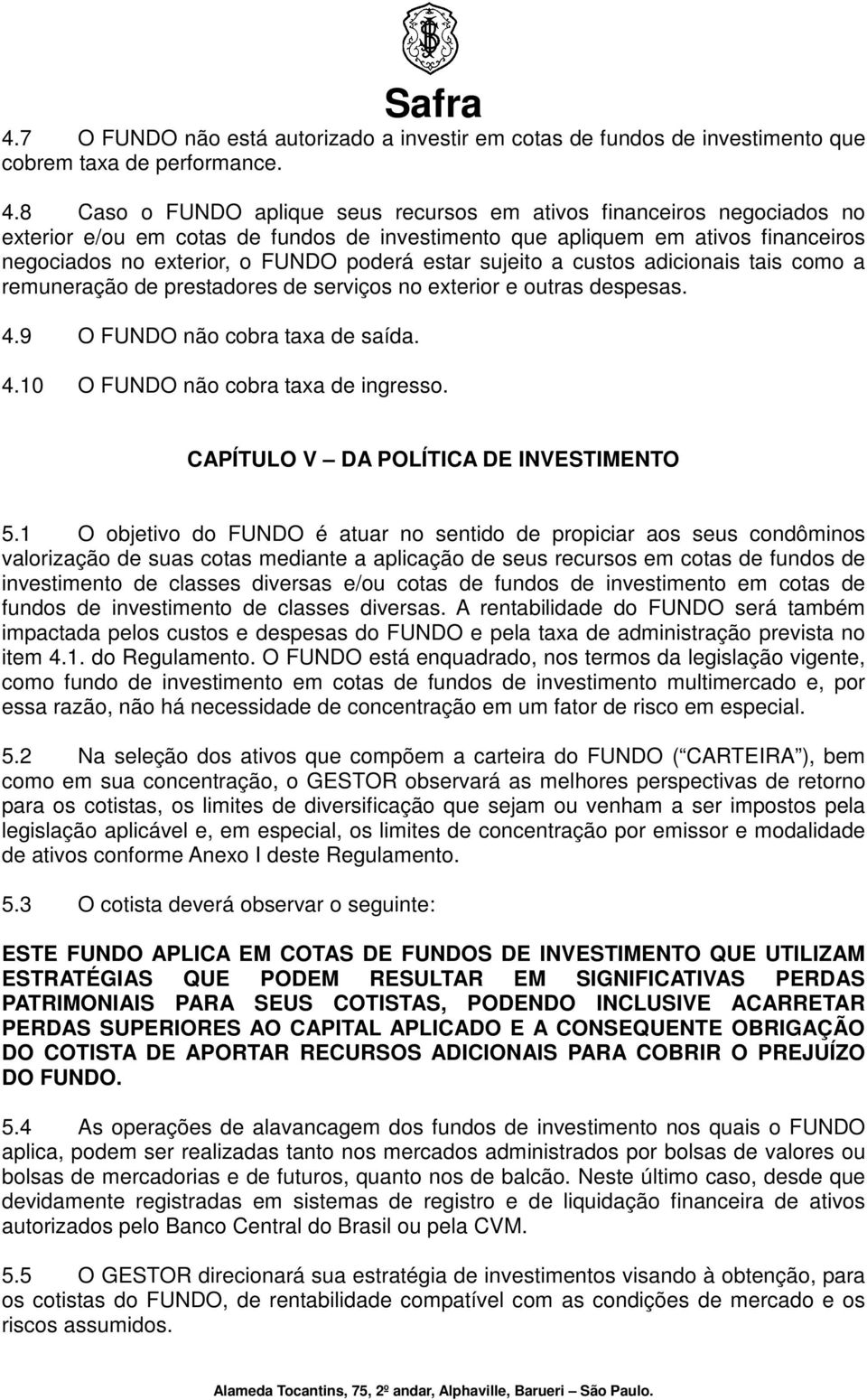 estar sujeito a custos adicionais tais como a remuneração de prestadores de serviços no exterior e outras despesas. 4.9 O FUNDO não cobra taxa de saída. 4.10 O FUNDO não cobra taxa de ingresso.