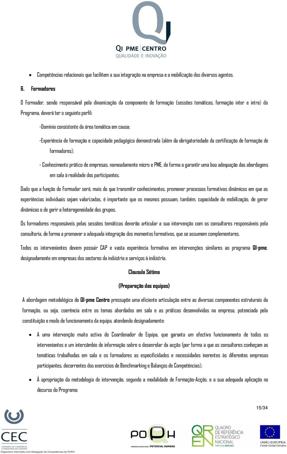 área temática em causa; - Experiência de formação e capacidade pedagógica demonstrada (além da obrigatoriedade da certificação de formação de formadores); - Conhecimento prático de empresas,